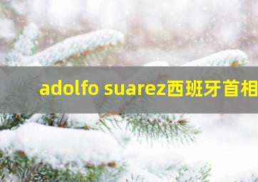 adolfo suarez西班牙首相